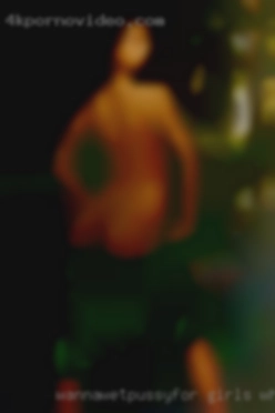 Wannawetpussyfor girls who want to have sex for free